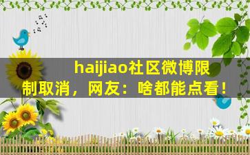 haijiao社区微博限制取消，网友：啥都能点看！